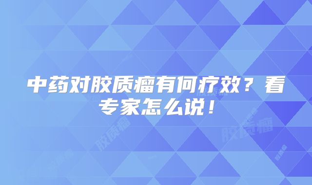 中药对胶质瘤有何疗效？看专家怎么说！