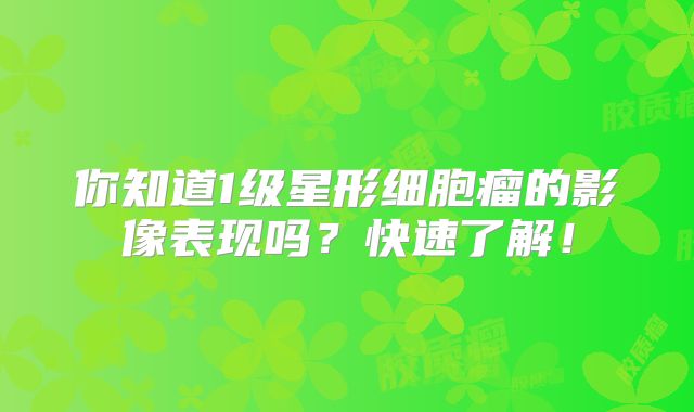 你知道1级星形细胞瘤的影像表现吗？快速了解！