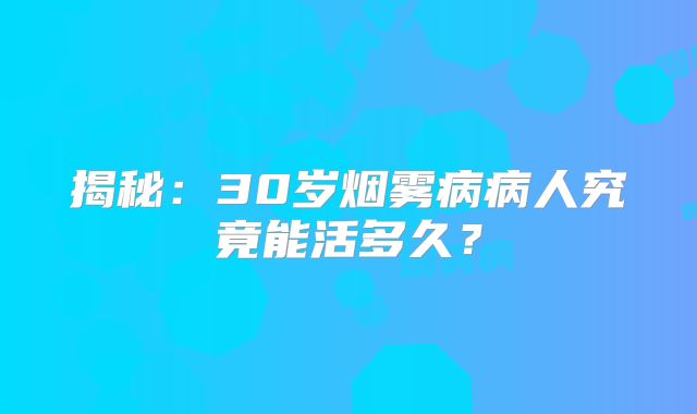 揭秘：30岁烟雾病病人究竟能活多久？