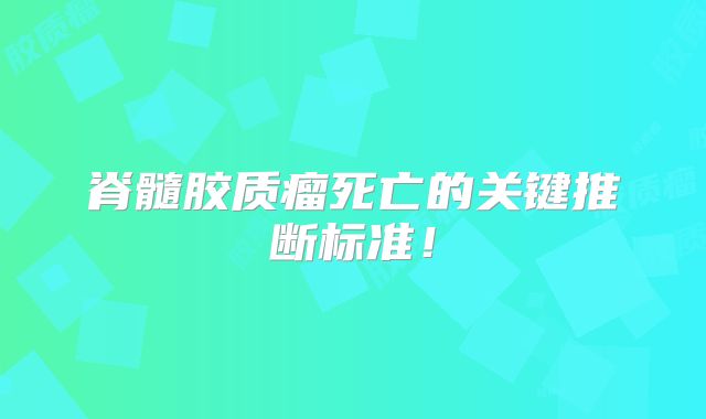 脊髓胶质瘤死亡的关键推断标准！