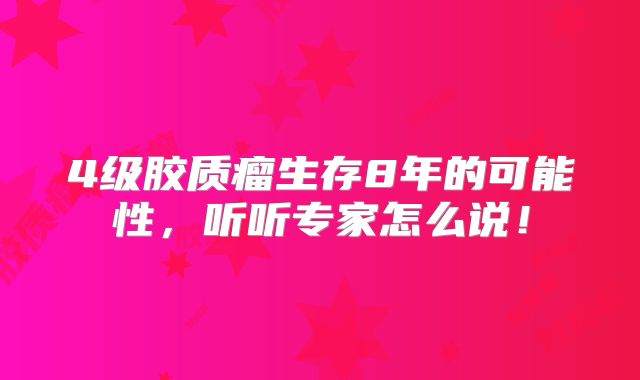 4级胶质瘤生存8年的可能性，听听专家怎么说！