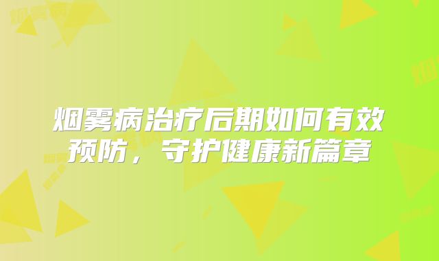 烟雾病治疗后期如何有效预防，守护健康新篇章