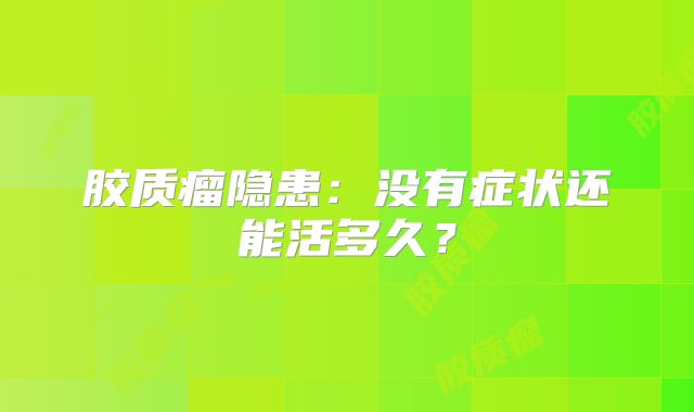 胶质瘤隐患：没有症状还能活多久？