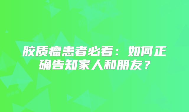 胶质瘤患者必看：如何正确告知家人和朋友？