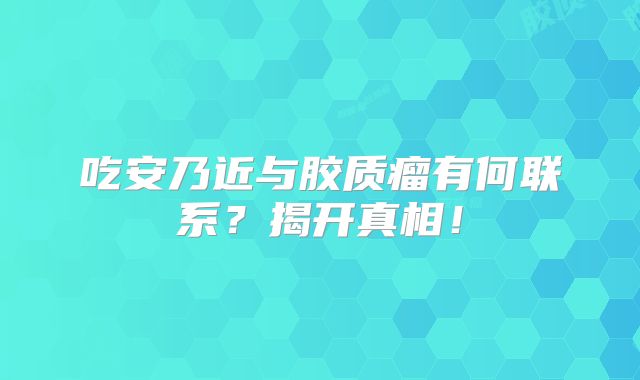 吃安乃近与胶质瘤有何联系？揭开真相！
