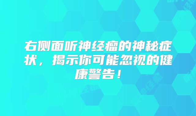 右侧面听神经瘤的神秘症状，揭示你可能忽视的健康警告！