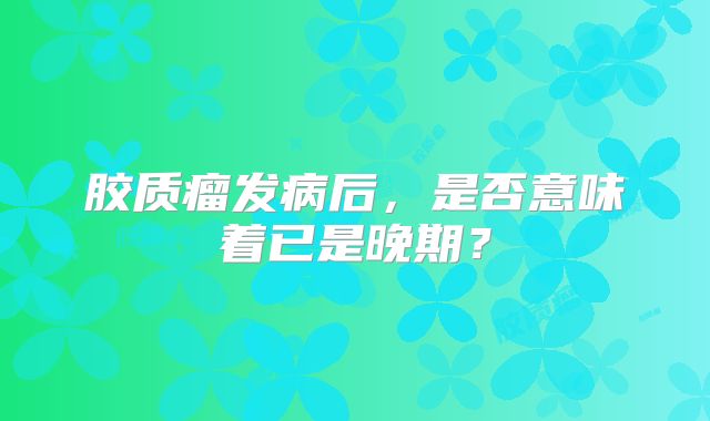 胶质瘤发病后，是否意味着已是晚期？