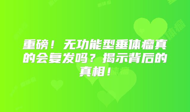 重磅！无功能型垂体瘤真的会复发吗？揭示背后的真相！