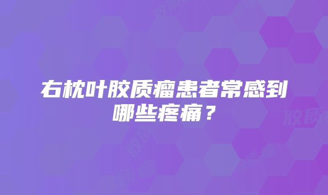 右枕叶胶质瘤患者常感到哪些疼痛？