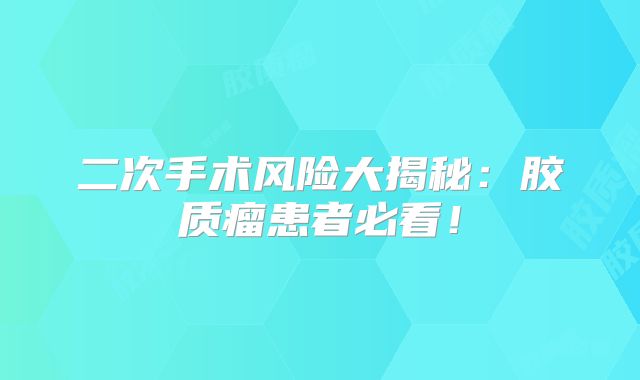 二次手术风险大揭秘：胶质瘤患者必看！