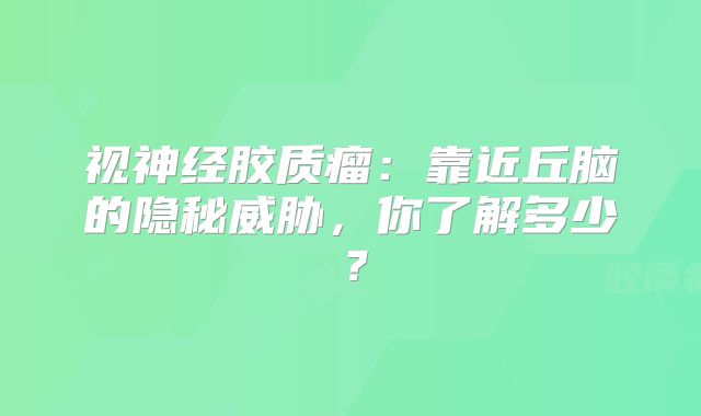 视神经胶质瘤：靠近丘脑的隐秘威胁，你了解多少？