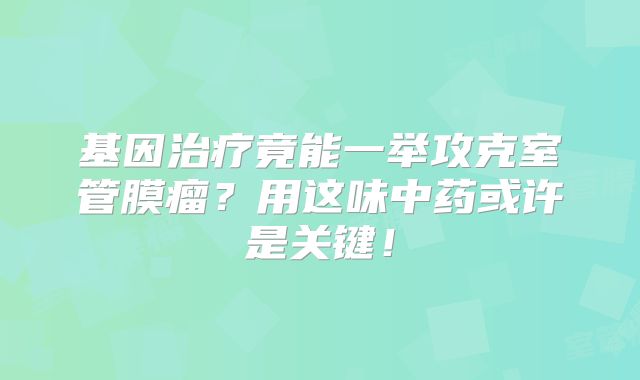 基因治疗竟能一举攻克室管膜瘤？用这味中药或许是关键！
