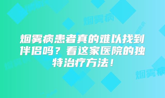 烟雾病患者真的难以找到伴侣吗？看这家医院的独特治疗方法！