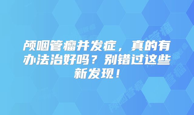 颅咽管瘤并发症，真的有办法治好吗？别错过这些新发现！