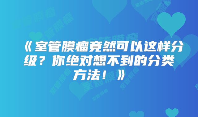 《室管膜瘤竟然可以这样分级？你绝对想不到的分类方法！》