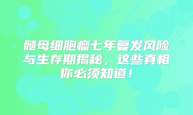 髓母细胞瘤七年复发风险与生存期揭秘，这些真相你必须知道！