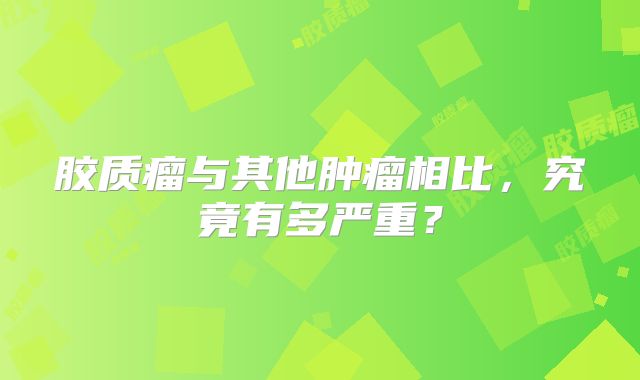 胶质瘤与其他肿瘤相比，究竟有多严重？