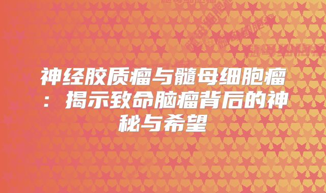 神经胶质瘤与髓母细胞瘤：揭示致命脑瘤背后的神秘与希望