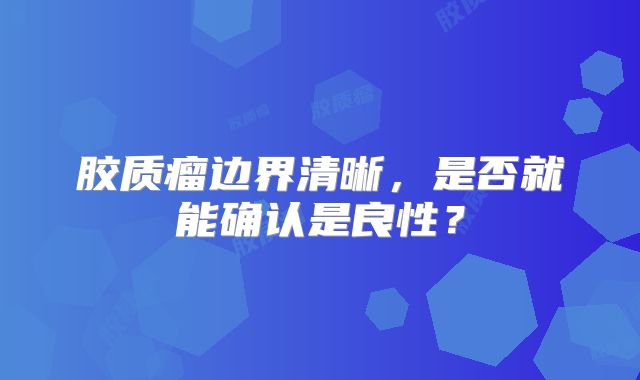 胶质瘤边界清晰，是否就能确认是良性？