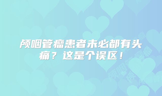 颅咽管瘤患者未必都有头痛？这是个误区！