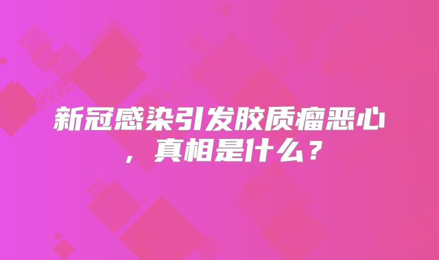 新冠感染引发胶质瘤恶心，真相是什么？