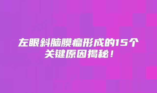 左眼斜脑膜瘤形成的15个关键原因揭秘！