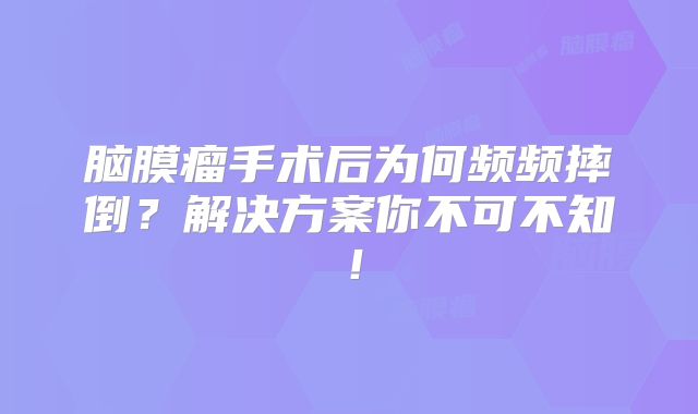 脑膜瘤手术后为何频频摔倒？解决方案你不可不知！