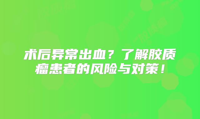 术后异常出血？了解胶质瘤患者的风险与对策！