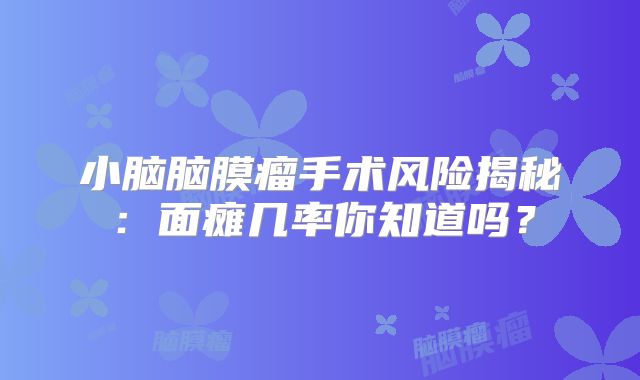 小脑脑膜瘤手术风险揭秘：面瘫几率你知道吗？