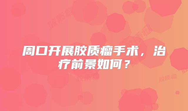 周口开展胶质瘤手术，治疗前景如何？
