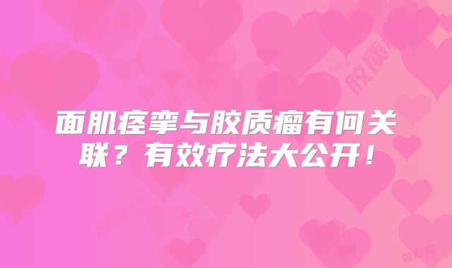面肌痉挛与胶质瘤有何关联？有效疗法大公开！