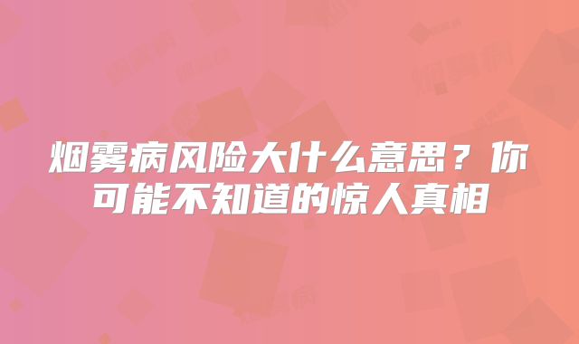烟雾病风险大什么意思？你可能不知道的惊人真相
