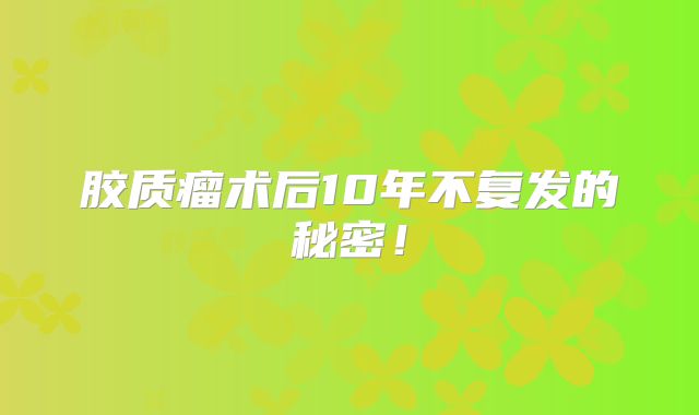 胶质瘤术后10年不复发的秘密！