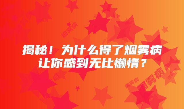 揭秘！为什么得了烟雾病让你感到无比懒惰？
