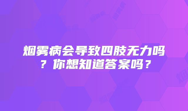 烟雾病会导致四肢无力吗？你想知道答案吗？