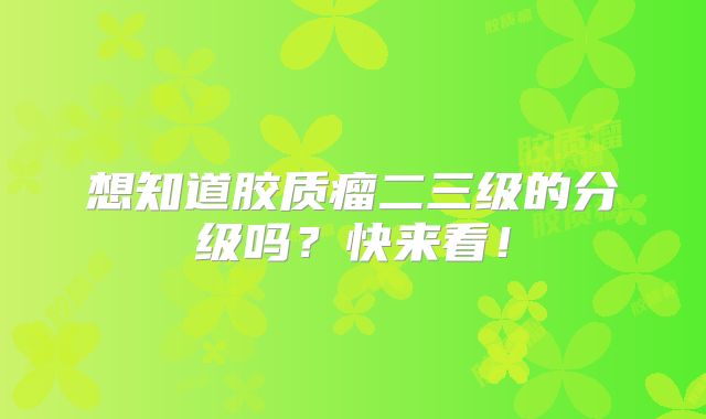 想知道胶质瘤二三级的分级吗？快来看！