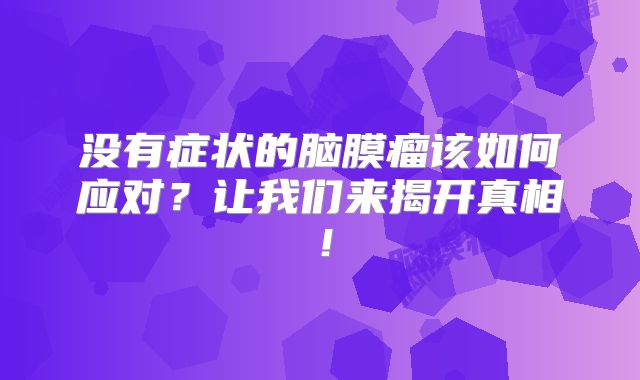 没有症状的脑膜瘤该如何应对？让我们来揭开真相！