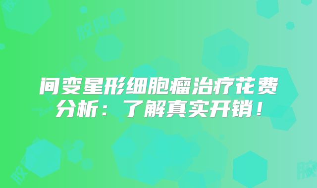 间变星形细胞瘤治疗花费分析：了解真实开销！