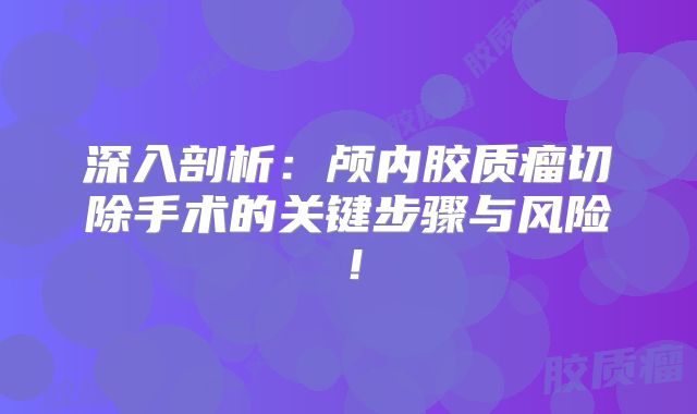 深入剖析：颅内胶质瘤切除手术的关键步骤与风险！