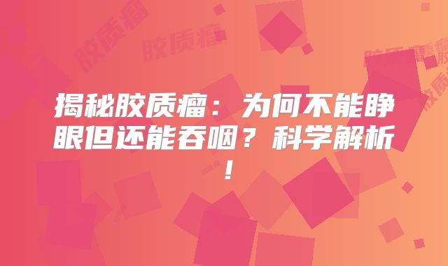 揭秘胶质瘤：为何不能睁眼但还能吞咽？科学解析！
