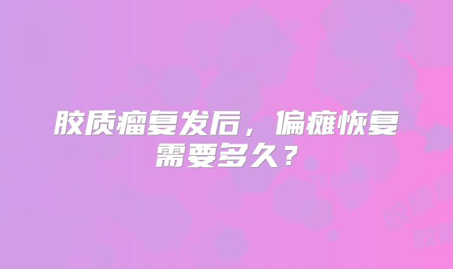 胶质瘤复发后，偏瘫恢复需要多久？