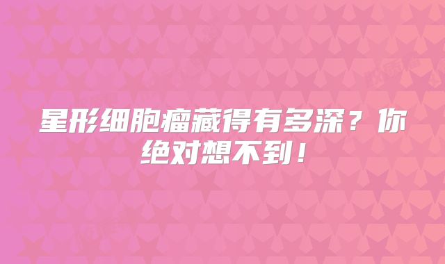 星形细胞瘤藏得有多深？你绝对想不到！