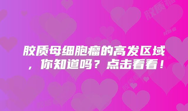 胶质母细胞瘤的高发区域，你知道吗？点击看看！
