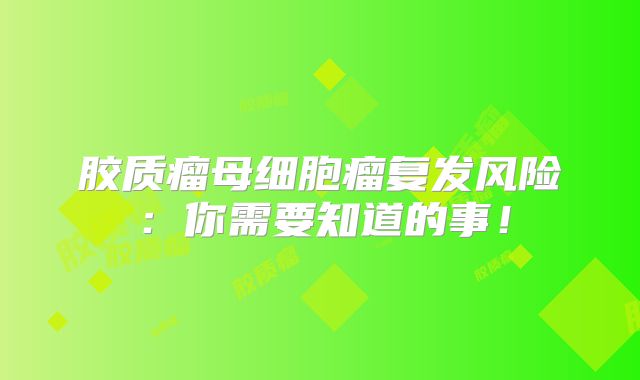 胶质瘤母细胞瘤复发风险：你需要知道的事！