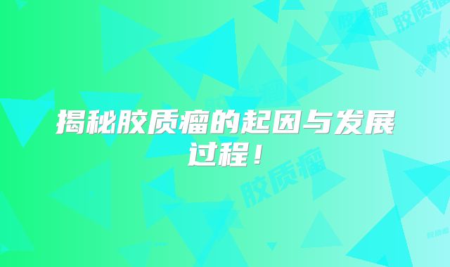 揭秘胶质瘤的起因与发展过程！