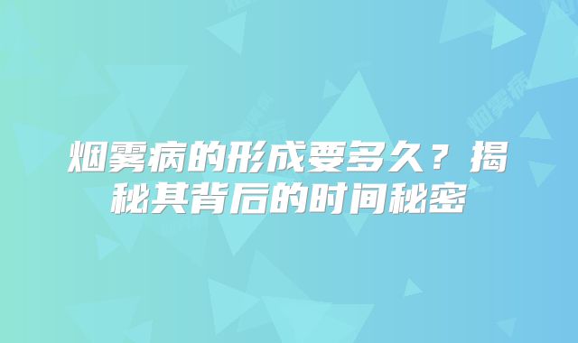 烟雾病的形成要多久？揭秘其背后的时间秘密