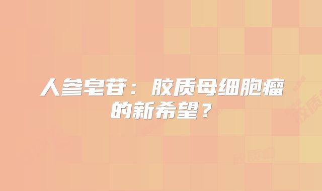 人参皂苷：胶质母细胞瘤的新希望？