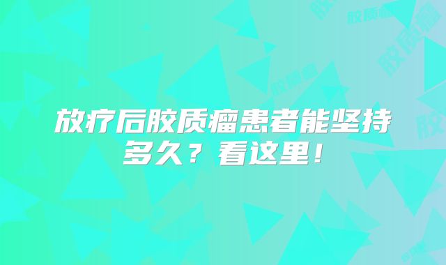 放疗后胶质瘤患者能坚持多久？看这里！