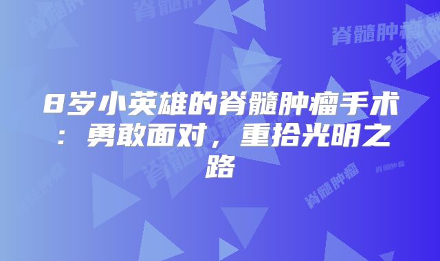 8岁小英雄的脊髓肿瘤手术：勇敢面对，重拾光明之路