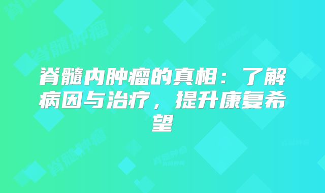 脊髓内肿瘤的真相：了解病因与治疗，提升康复希望
